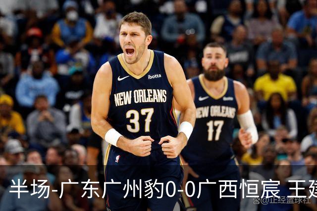 半场-广东广州豹0-0广西恒宸 王建明爆射中框，姆博造威胁