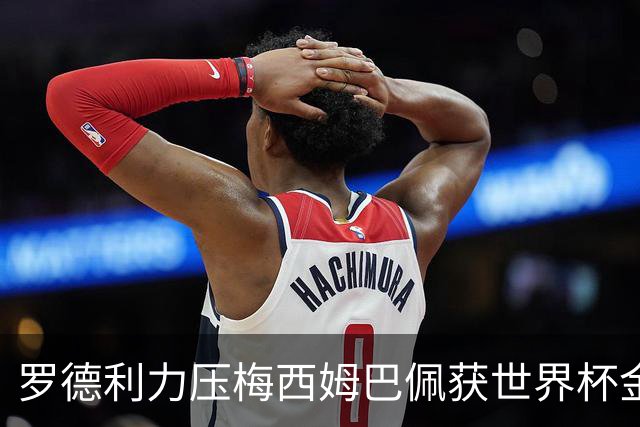罗德利力压梅西姆巴佩获世界杯金球奖，西班牙加时1-0夺冠